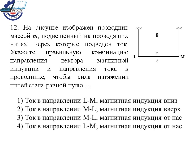 12. На рисунке изображен проводник массой m, подвешенный на проводящих нитях, через которые подведен